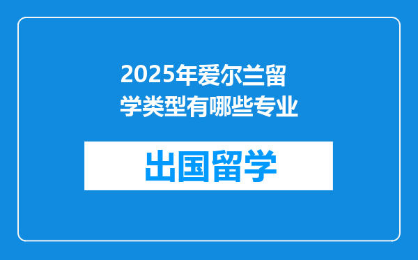 2025年爱尔兰留学类型有哪些专业