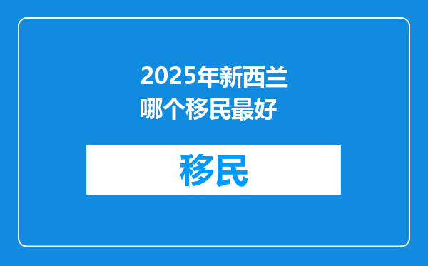 2025年新西兰哪个移民最好