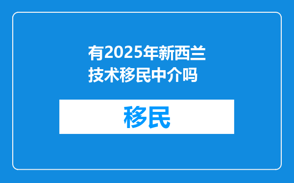 有2025年新西兰技术移民中介吗