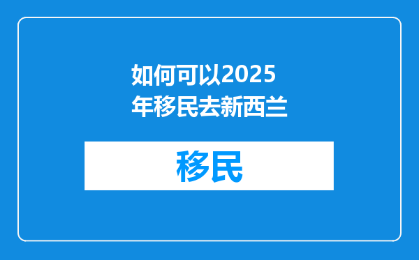 如何可以2025年移民去新西兰