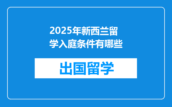 2025年新西兰留学入庭条件有哪些