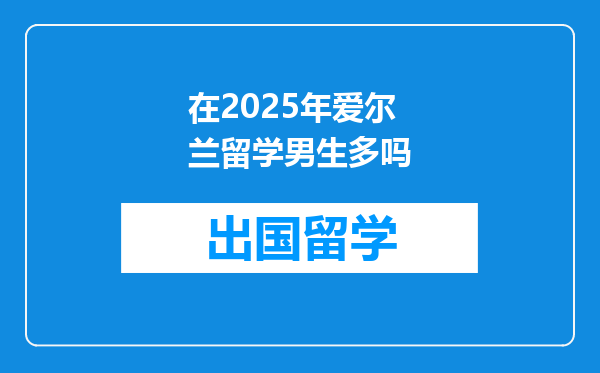 在2025年爱尔兰留学男生多吗