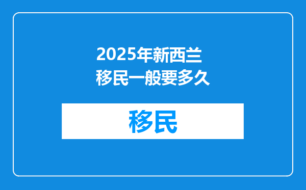 2025年新西兰移民一般要多久