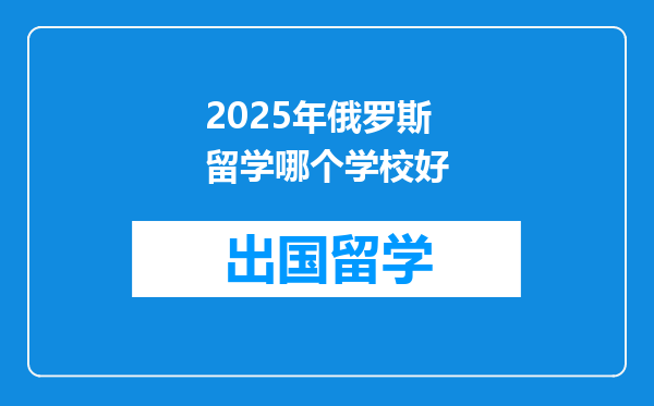 2025年俄罗斯留学哪个学校好