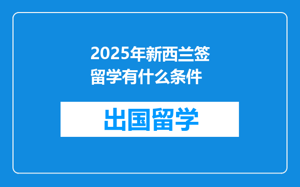 2025年新西兰签留学有什么条件