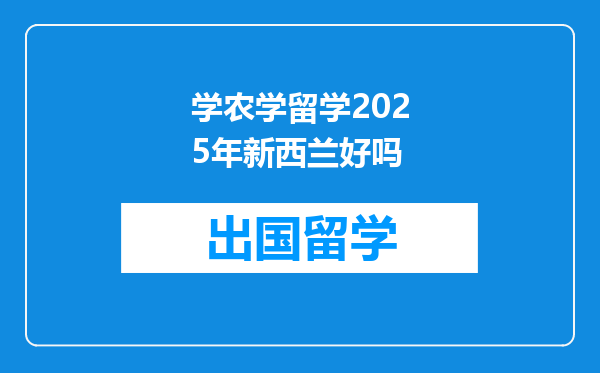 学农学留学2025年新西兰好吗