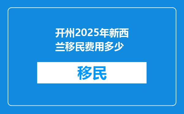 开州2025年新西兰移民费用多少