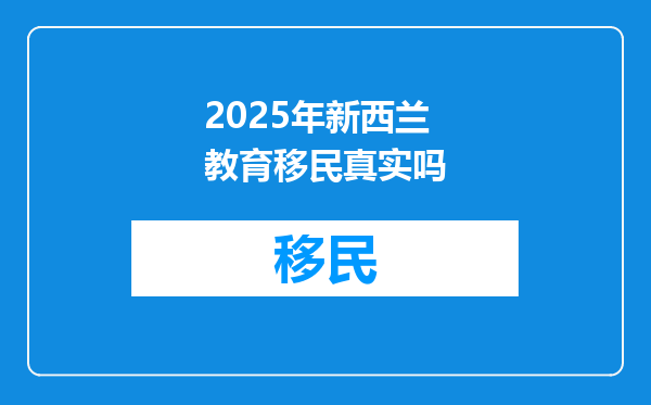 2025年新西兰教育移民真实吗