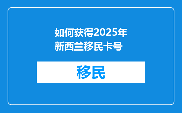 如何获得2025年新西兰移民卡号