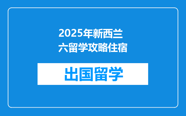 2025年新西兰六留学攻略住宿