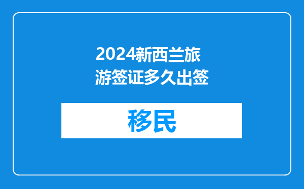 2024新西兰旅游签证多久出签