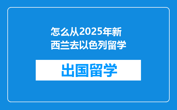 怎么从2025年新西兰去以色列留学