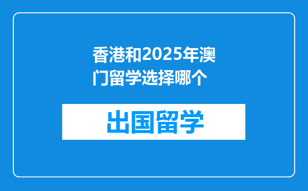 香港和2025年澳门留学选择哪个