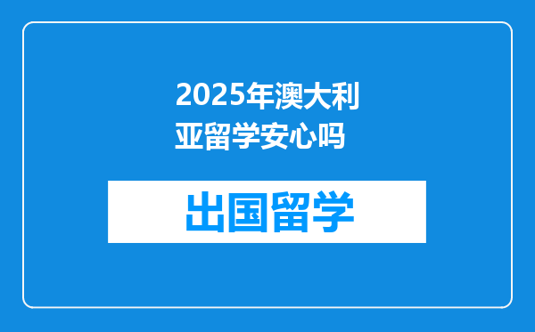 2025年澳大利亚留学安心吗