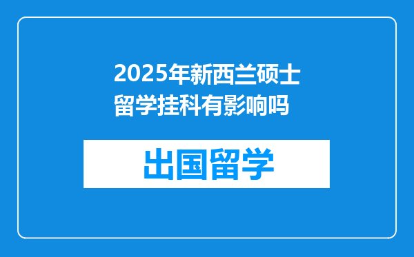 2025年新西兰硕士留学挂科有影响吗