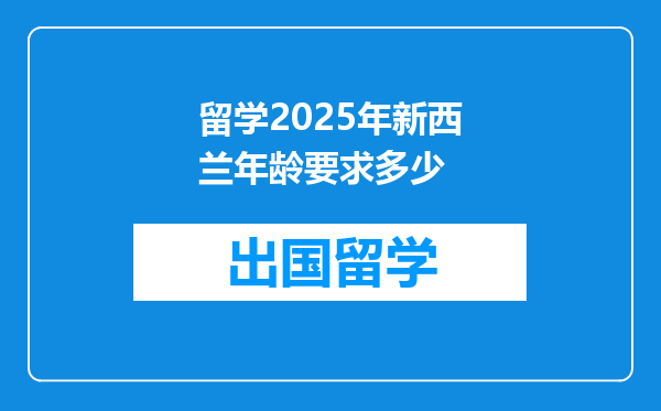 留学2025年新西兰年龄要求多少