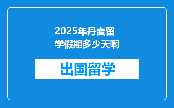 2025年丹麦留学假期多少天啊