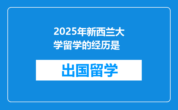2025年新西兰大学留学的经历是