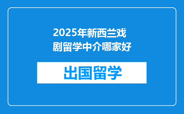2025年新西兰戏剧留学中介哪家好