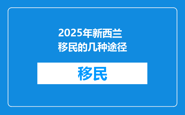 2025年新西兰移民的几种途径