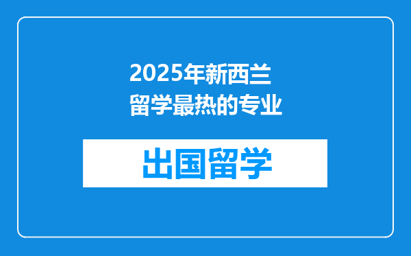 2025年新西兰留学最热的专业