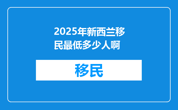 2025年新西兰移民最低多少人啊