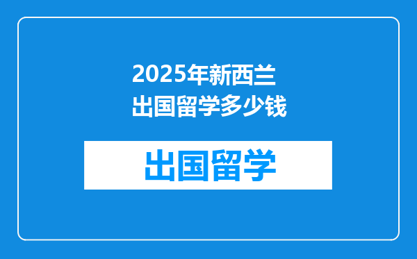 2025年新西兰出国留学多少钱