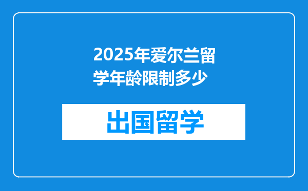 2025年爱尔兰留学年龄限制多少