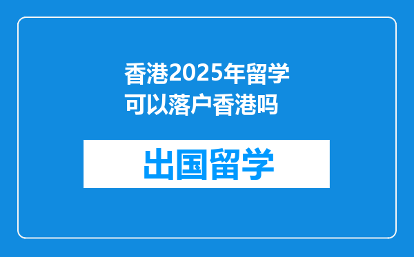 香港2025年留学可以落户香港吗
