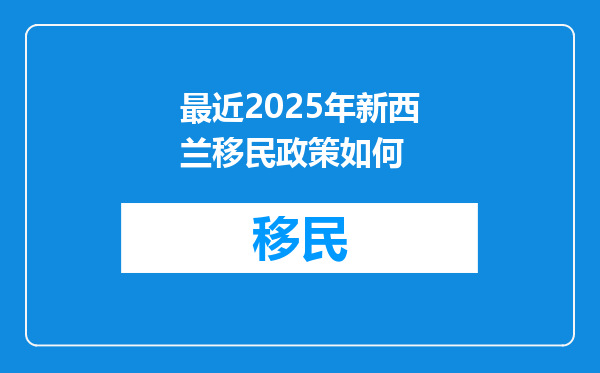 最近2025年新西兰移民政策如何