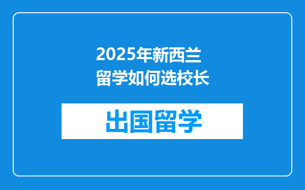 2025年新西兰留学如何选校长