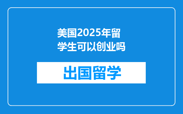 美国2025年留学生可以创业吗