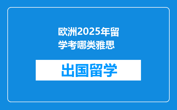 欧洲2025年留学考哪类雅思