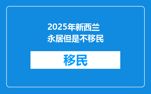 2025年新西兰永居但是不移民