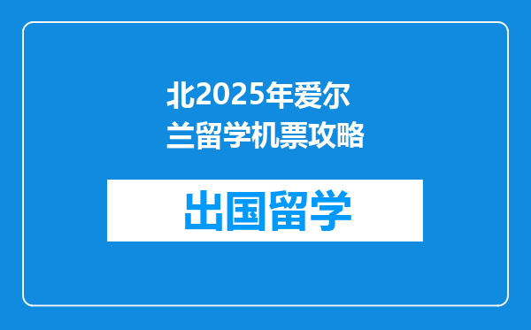 北2025年爱尔兰留学机票攻略