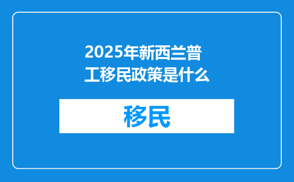 2025年新西兰普工移民政策是什么
