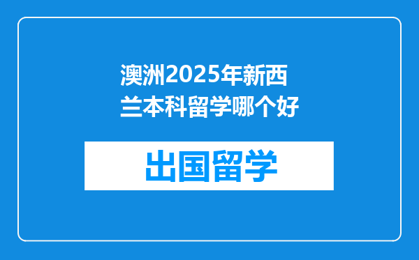 澳洲2025年新西兰本科留学哪个好