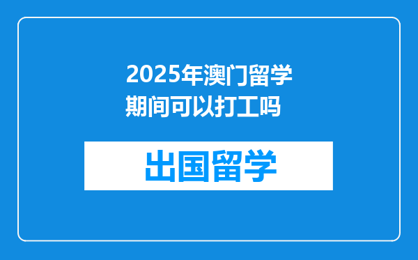 2025年澳门留学期间可以打工吗