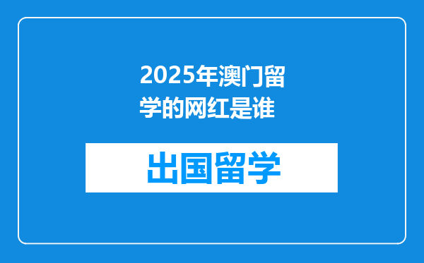 2025年澳门留学的网红是谁