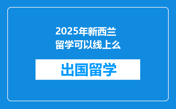 2025年新西兰留学可以线上么