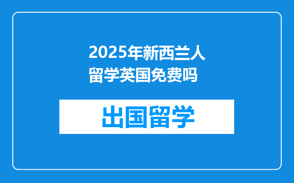 2025年新西兰人留学英国免费吗