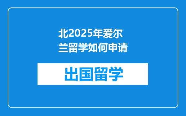 北2025年爱尔兰留学如何申请