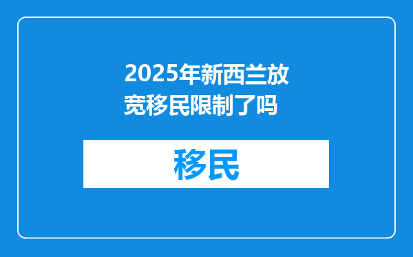 2025年新西兰放宽移民限制了吗