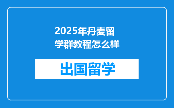 2025年丹麦留学群教程怎么样