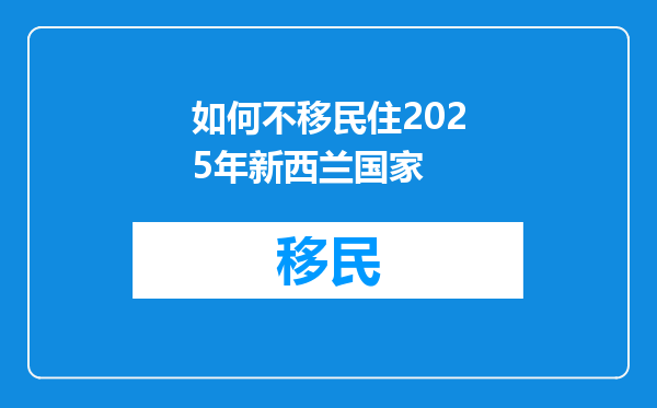如何不移民住2025年新西兰国家