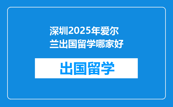 深圳2025年爱尔兰出国留学哪家好