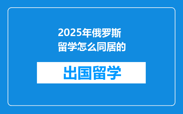 2025年俄罗斯留学怎么同居的