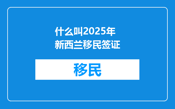 什么叫2025年新西兰移民签证