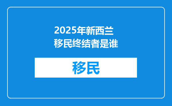 2025年新西兰移民终结者是谁