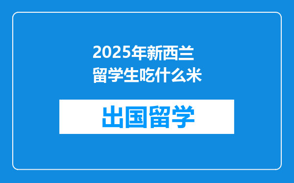 2025年新西兰留学生吃什么米